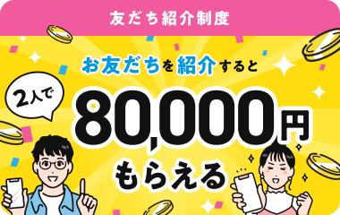 友だち紹介制度 お友だちを紹介すると2人で80,000円もらえる